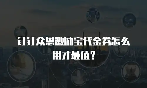 钉钉众恩激励宝代金券怎么用才最值？