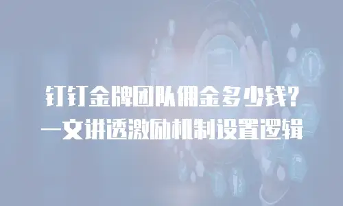 钉钉金牌团队佣金多少钱？一文讲透激励机制设置逻辑