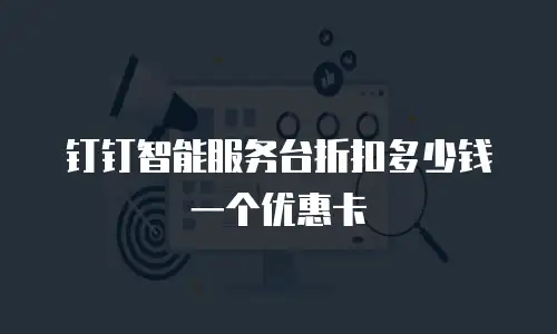 钉钉智能服务台折扣多少钱一个优惠卡