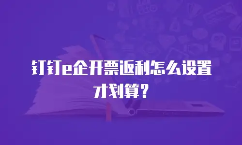 钉钉e企开票返利怎么设置才划算？