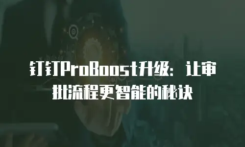 钉钉ProBoost升级：让审批流程更智能的秘诀