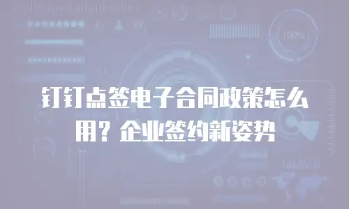 钉钉点签电子合同政策怎么用？企业签约新姿势