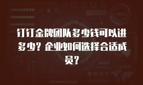 钉钉金牌团队多少钱可以进多少？企业如何选择合适成员？