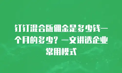 钉钉混合版佣金是多少钱一个月的多少？一文讲透企业常用模式