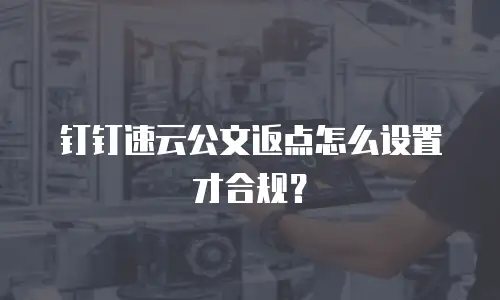 钉钉速云公文返点怎么设置才合规？