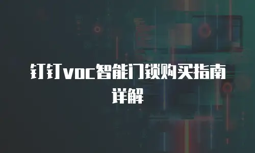 钉钉voc智能门锁购买指南详解