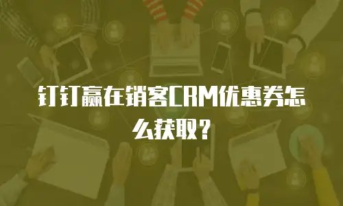 钉钉赢在销客CRM优惠券怎么获取？