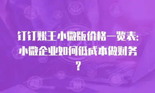 钉钉账王小微版价格一览表：小微企业如何低成本做财务？