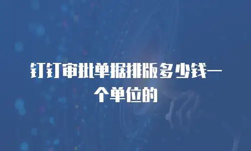 钉钉审批单据排版多少钱一个单位的