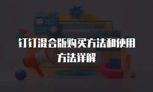 钉钉混合版购买方法和使用方法详解