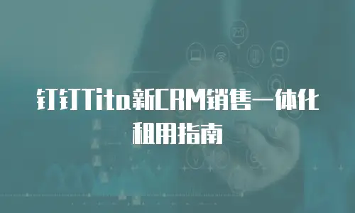 钉钉Tita新CRM销售一体化租用指南