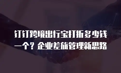 钉钉跨境出行宝打折多少钱一个？企业差旅管理新思路