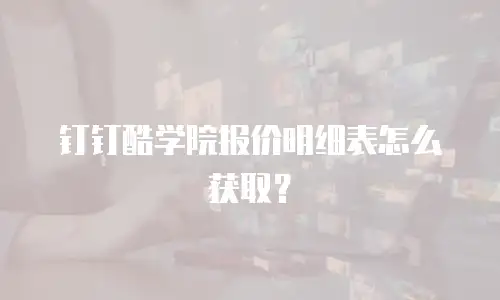 钉钉酷学院报价明细表怎么获取？