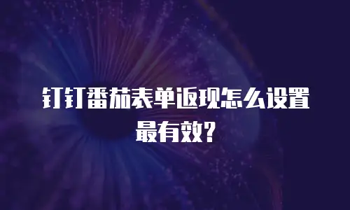 钉钉番茄表单返现怎么设置最有效？