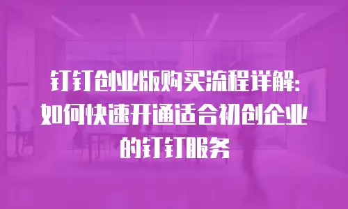 钉钉创业版购买流程详解：如何快速开通适合初创企业的钉钉服务