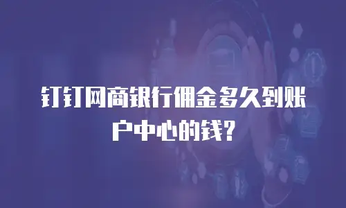 钉钉网商银行佣金多久到账户中心的钱？