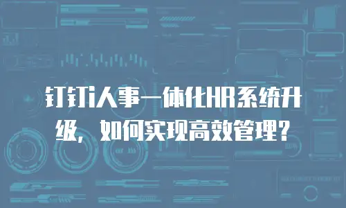 钉钉i人事一体化HR系统升级，如何实现高效管理？