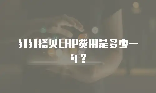 钉钉搭贝ERP费用是多少一年？