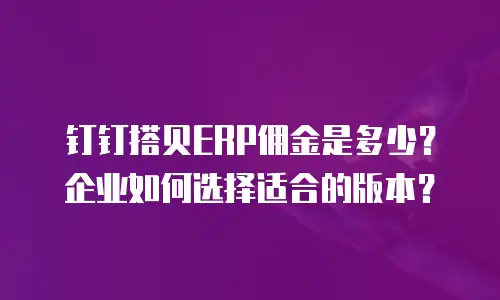 钉钉搭贝ERP佣金是多少？企业如何选择适合的版本？