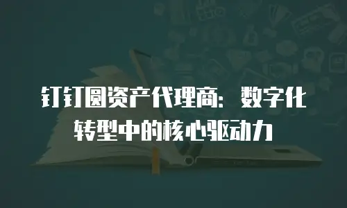 钉钉圆资产代理商：数字化转型中的核心驱动力