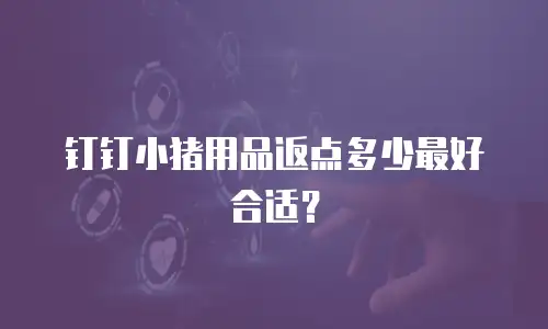 钉钉小猪用品返点多少最好合适？