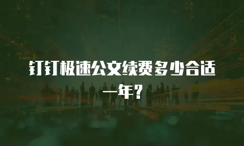 钉钉极速公文续费多少合适一年？