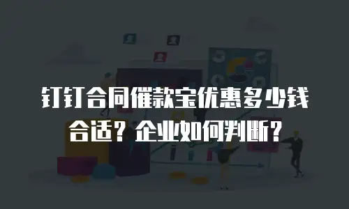 钉钉合同催款宝优惠多少钱合适？企业如何判断？