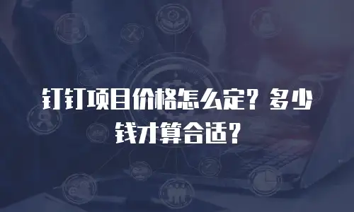 钉钉项目价格怎么定？多少钱才算合适？