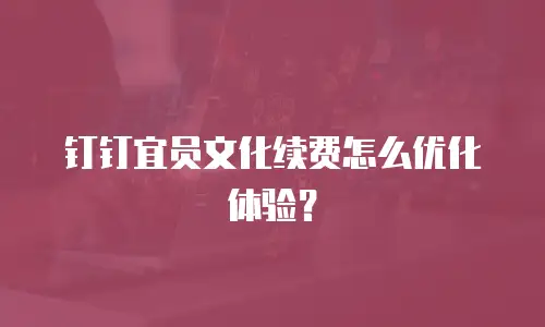 钉钉宜员文化续费怎么优化体验？