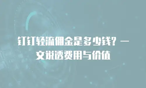 钉钉轻流佣金是多少钱？一文说透费用与价值