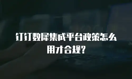 钉钉数犀集成平台政策怎么用才合规？