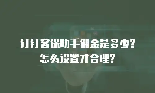 钉钉客保助手佣金是多少？怎么设置才合理？