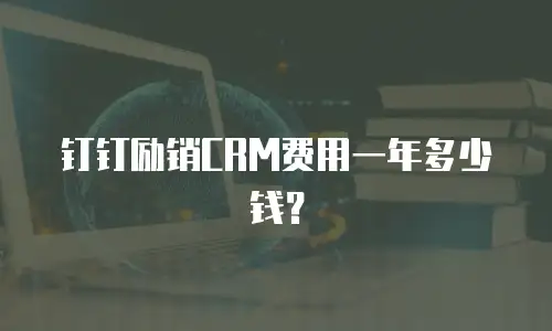 钉钉励销CRM费用一年多少钱？