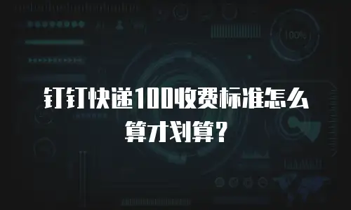 钉钉快递100收费标准怎么算才划算？
