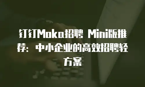 钉钉Moka招聘 Mini版推荐：中小企业的高效招聘轻方案