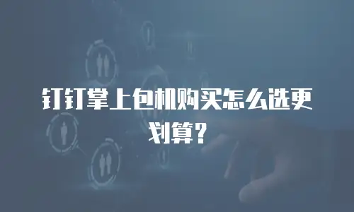 钉钉掌上包机购买怎么选更划算？