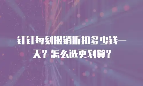 钉钉每刻报销折扣多少钱一天？怎么选更划算？