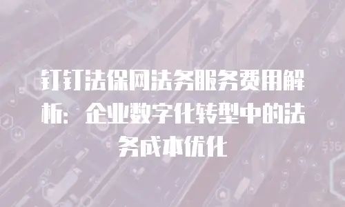 钉钉法保网法务服务费用解析：企业数字化转型中的法务成本优化