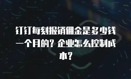 钉钉每刻报销佣金是多少钱一个月的？企业怎么控制成本？