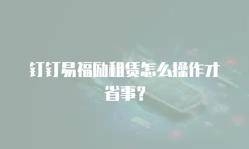 钉钉易福励租赁怎么操作才省事？