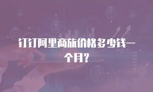 钉钉阿里商旅价格多少钱一个月？
