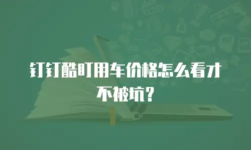 钉钉酷盯用车价格怎么看才不被坑？