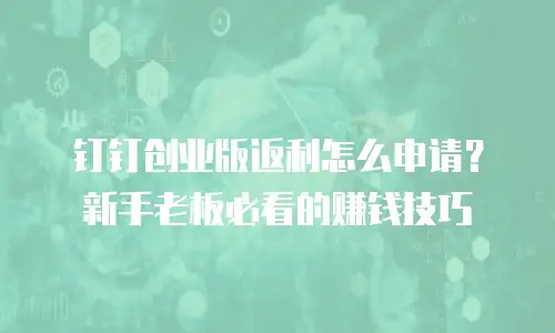 钉钉创业版返利怎么申请？新手老板必看的赚钱技巧