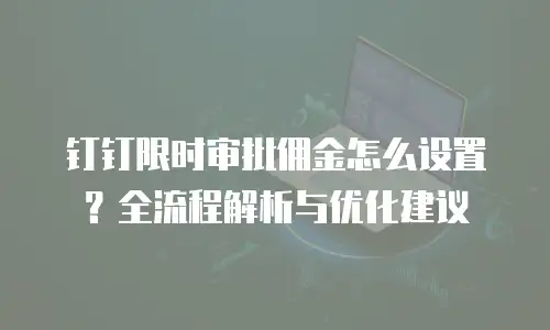 钉钉限时审批佣金怎么设置？全流程解析与优化建议