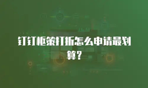 钉钉枢策打折怎么申请最划算？