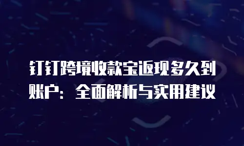 钉钉跨境收款宝返现多久到账户：全面解析与实用建议