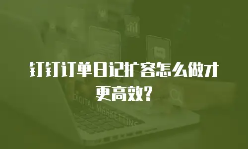 钉钉订单日记扩容怎么做才更高效？