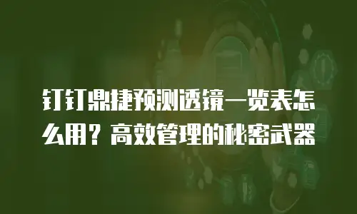 钉钉鼎捷预测透镜一览表怎么用？高效管理的秘密武器