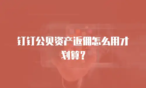 钉钉公贝资产返佣怎么用才划算？