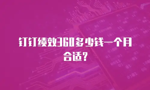 钉钉绩效360多少钱一个月合适？